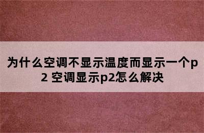 为什么空调不显示温度而显示一个p2 空调显示p2怎么解决